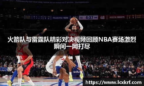 火箭队与雷霆队精彩对决视频回顾NBA赛场激烈瞬间一网打尽