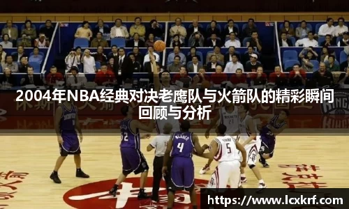 2004年NBA经典对决老鹰队与火箭队的精彩瞬间回顾与分析